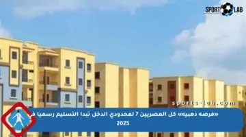 «فرصة ذهبية» كل المصريين 7 لمحدودي الدخل تبدأ التسليم رسميا في 2025